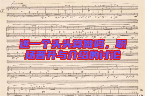 進(jìn)一個(gè)頭頭算做嗎，職場(chǎng)晉升與介紹的討論