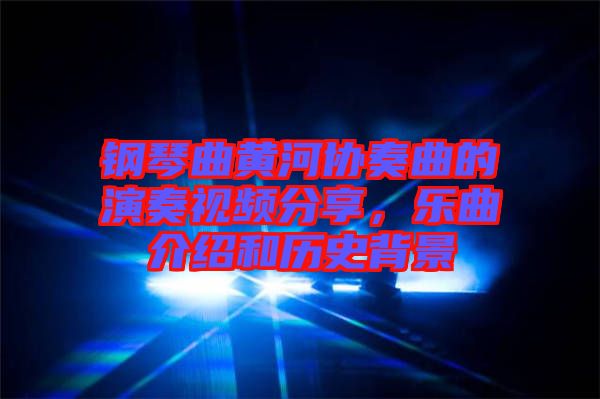 鋼琴曲黃河協(xié)奏曲的演奏視頻分享，樂(lè)曲介紹和歷史背景