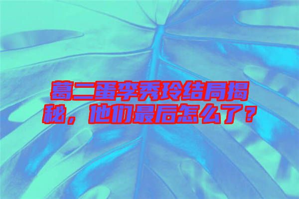 葛二蛋李秀玲結(jié)局揭秘，他們最后怎么了？