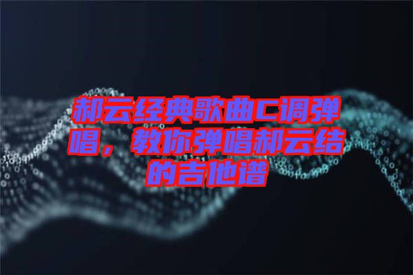 郝云經典歌曲C調彈唱，教你彈唱郝云結的吉他譜