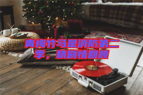 青梅竹馬是消防第二季，精劇情回顧