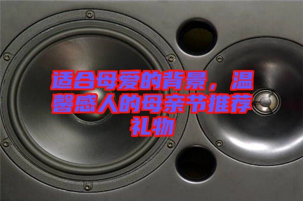 適合母愛的背景，溫馨感人的母親節(jié)推薦禮物