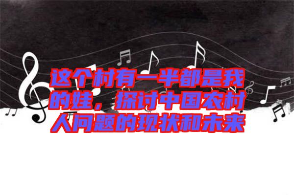 這個(gè)村有一半都是我的娃，探討中國(guó)農(nóng)村人問(wèn)題的現(xiàn)狀和未來(lái)