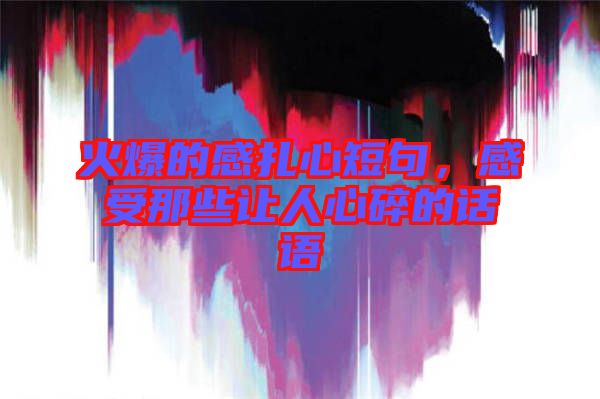 火爆的感扎心短句，感受那些讓人心碎的話語(yǔ)