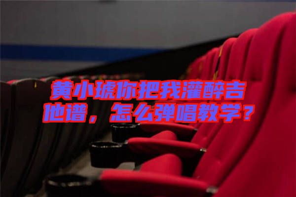 黃小琥你把我灌醉吉他譜，怎么彈唱教學？