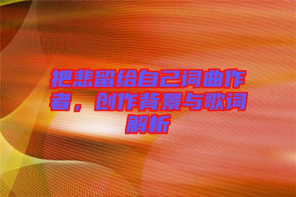 把悲留給自己詞曲作者，創(chuàng)作背景與歌詞解析