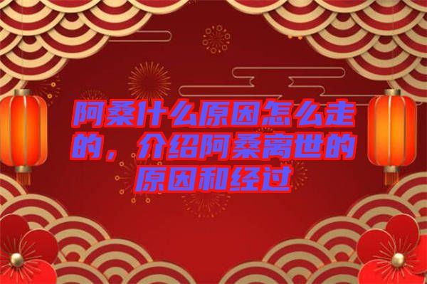 阿桑什么原因怎么走的，介紹阿桑離世的原因和經(jīng)過