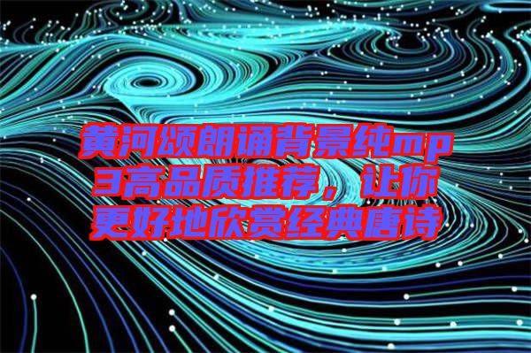 黃河頌朗誦背景純mp3高品質(zhì)推薦，讓你更好地欣賞經(jīng)典唐詩