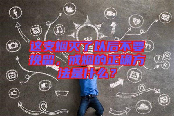 這支煙滅了以后不要挽留，戒煙的正確方法是什么？