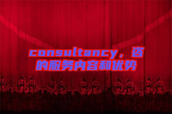 consultancy，咨的服務內容和優(yōu)勢