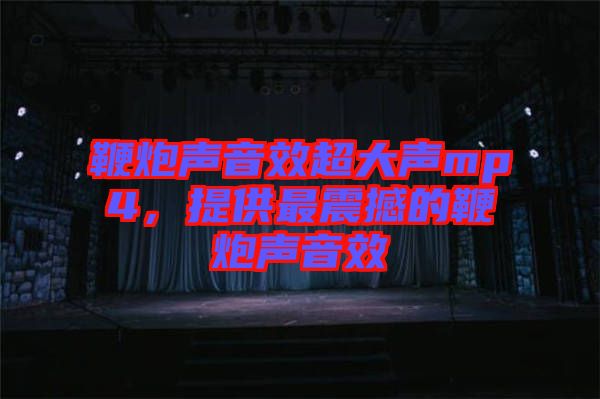 鞭炮聲音效超大聲mp4，提供最震撼的鞭炮聲音效
