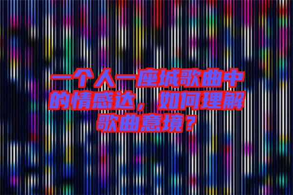 一個(gè)人一座城歌曲中的情感達(dá)，如何理解歌曲意境？