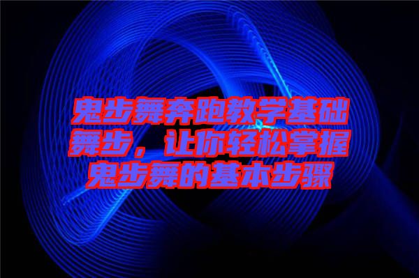 鬼步舞奔跑教學(xué)基礎(chǔ)舞步，讓你輕松掌握鬼步舞的基本步驟