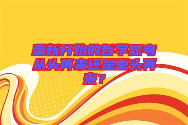 重新開始的哲學(xué)思考從頭再來還是重頭再來？