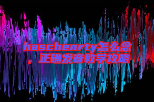 haschenrty怎么念，正確發(fā)音教學攻略