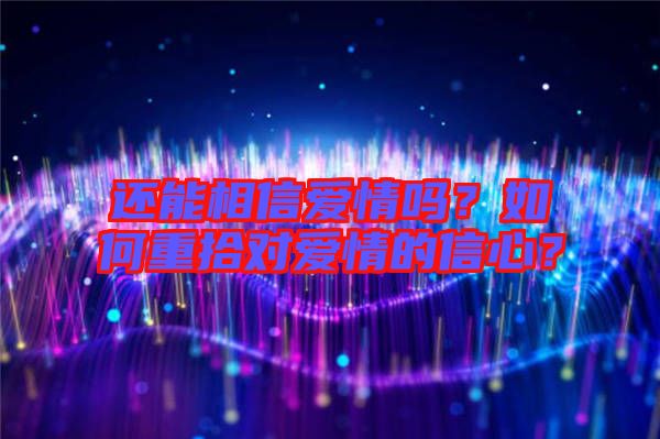 還能相信愛情嗎？如何重拾對愛情的信心？