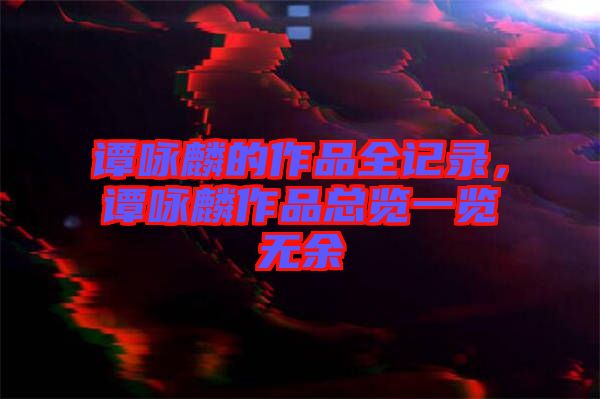 譚詠麟的作品全記錄，譚詠麟作品總覽一覽無余
