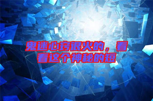 鬼迷心竅很火的，看看這個(gè)神秘的短