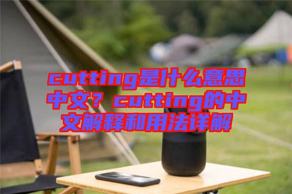 cutting是什么意思中文？cutting的中文解釋和用法詳解