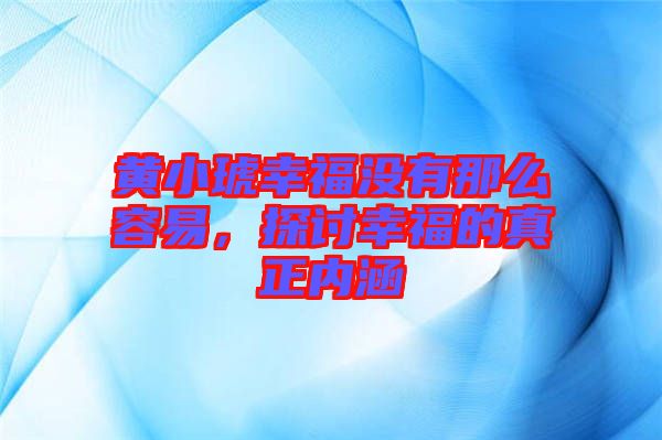 黃小琥幸福沒有那么容易，探討幸福的真正內(nèi)涵