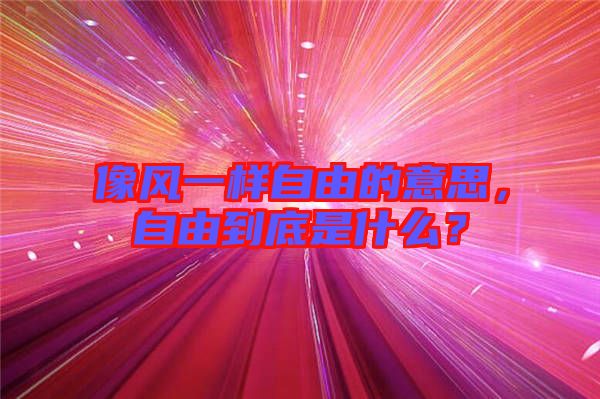 像風一樣自由的意思，自由到底是什么？