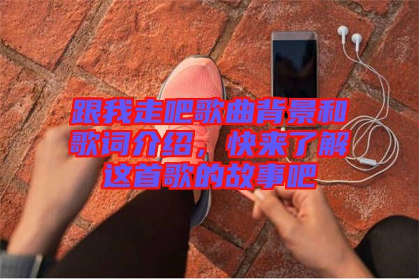 跟我走吧歌曲背景和歌詞介紹，快來(lái)了解這首歌的故事吧