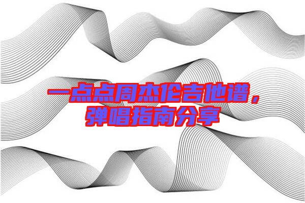 一點(diǎn)點(diǎn)周杰倫吉他譜，彈唱指南分享