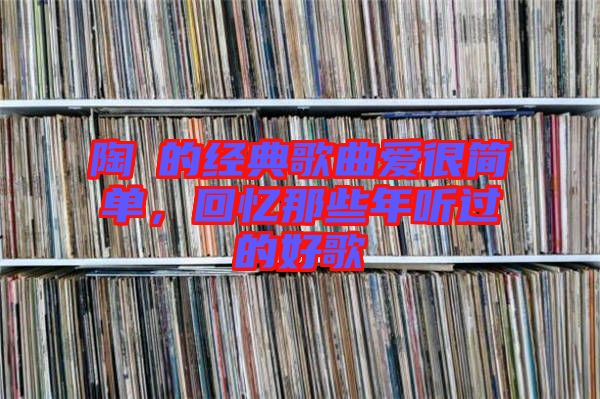 陶喆的經(jīng)典歌曲愛很簡單，回憶那些年聽過的好歌