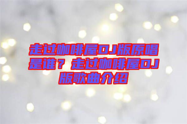 走過咖啡屋DJ版原唱是誰？走過咖啡屋DJ版歌曲介紹