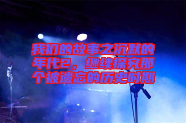 我們的故事之沉默的年代2，繼續(xù)探究那個(gè)被遺忘的歷史時(shí)期
