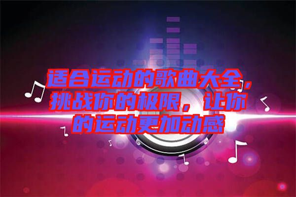 適合運動的歌曲大全，挑戰(zhàn)你的極限，讓你的運動更加動感
