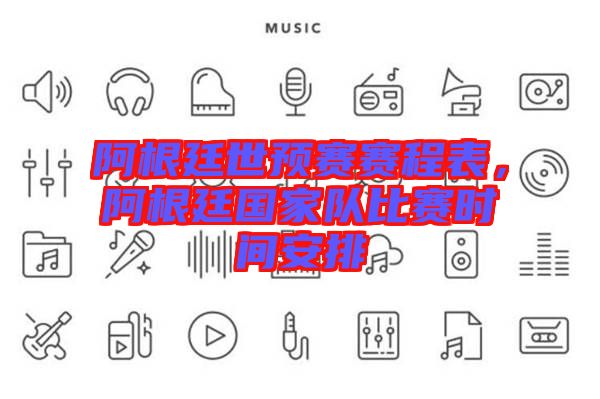 阿根廷世預(yù)賽賽程表，阿根廷國家隊比賽時間安排