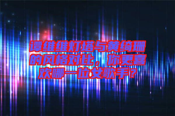 譚維維燈塔與黃綺珊的風格對比，你更喜歡哪一位女歌手？
