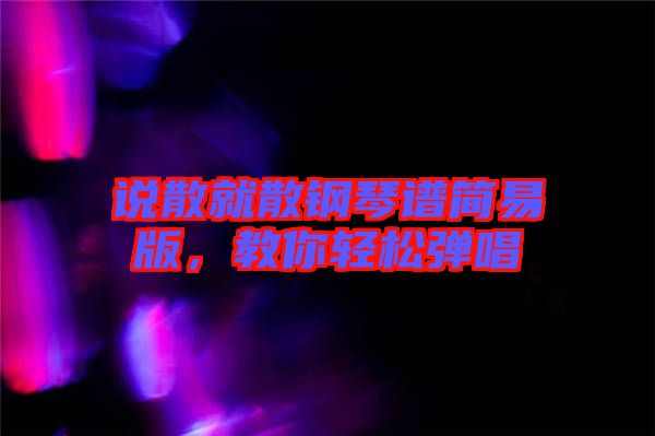 說散就散鋼琴譜簡易版，教你輕松彈唱