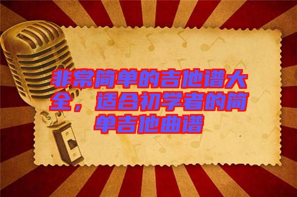 非常簡(jiǎn)單的吉他譜大全，適合初學(xué)者的簡(jiǎn)單吉他曲譜