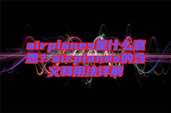 airplanes是什么意思？airplanes的含義和用法詳解