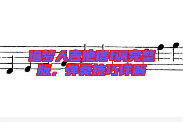 追夢人吉他譜f調(diào)完整版，彈奏技巧詳解