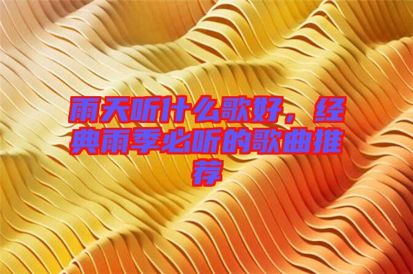雨天聽什么歌好，經(jīng)典雨季必聽的歌曲推薦