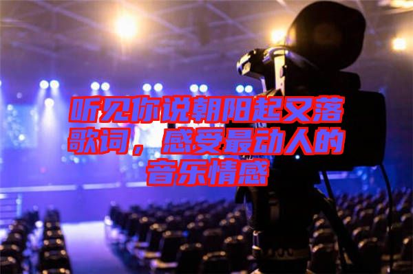聽見你說朝陽(yáng)起又落歌詞，感受最動(dòng)人的音樂情感