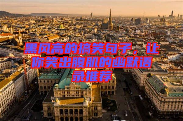黑風(fēng)高的搞笑句子，讓你笑出腹肌的幽默語錄推薦