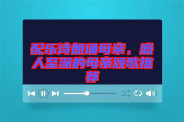 配樂詩(shī)朗誦母親，感人至深的母親頌歌推薦