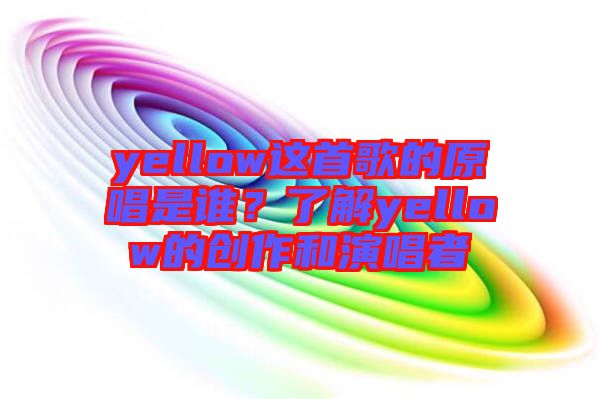 yellow這首歌的原唱是誰？了解yellow的創(chuàng)作和演唱者
