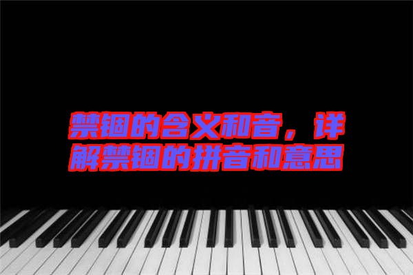 禁錮的含義和音，詳解禁錮的拼音和意思