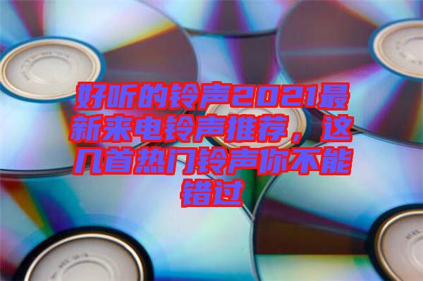 好聽的鈴聲2021最新來電鈴聲推薦，這幾首熱門鈴聲你不能錯(cuò)過