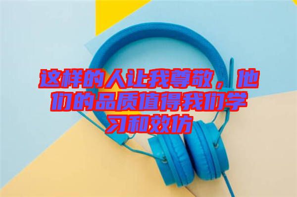 這樣的人讓我尊敬，他們的品質(zhì)值得我們學習和效仿
