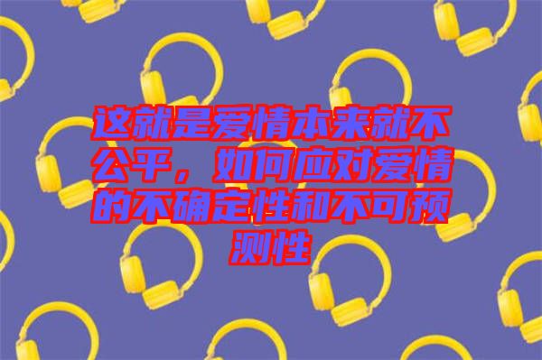 這就是愛情本來就不公平，如何應(yīng)對愛情的不確定性和不可預(yù)測性