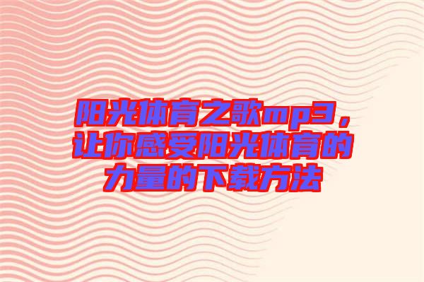 陽(yáng)光體育之歌mp3，讓你感受陽(yáng)光體育的力量的下載方法