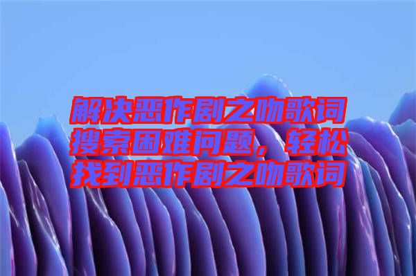 解決惡作劇之吻歌詞搜索困難問題，輕松找到惡作劇之吻歌詞