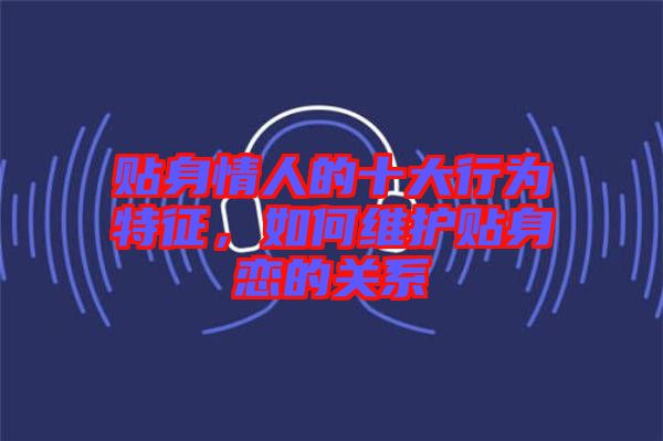 貼身情人的十大行為特征，如何維護(hù)貼身戀的關(guān)系