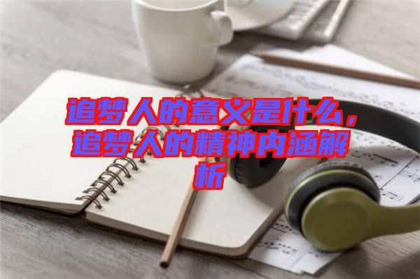 追夢(mèng)人的意義是什么，追夢(mèng)人的精神內(nèi)涵解析